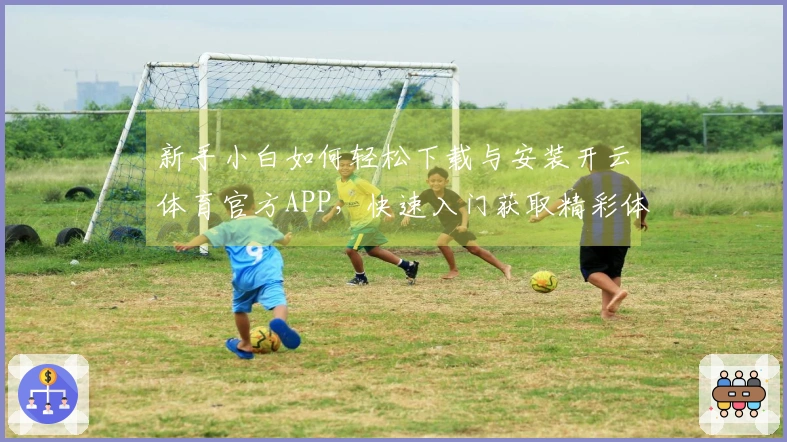 新手小白如何轻松下载与安装开云体育官方APP，快速入门获取精彩体验