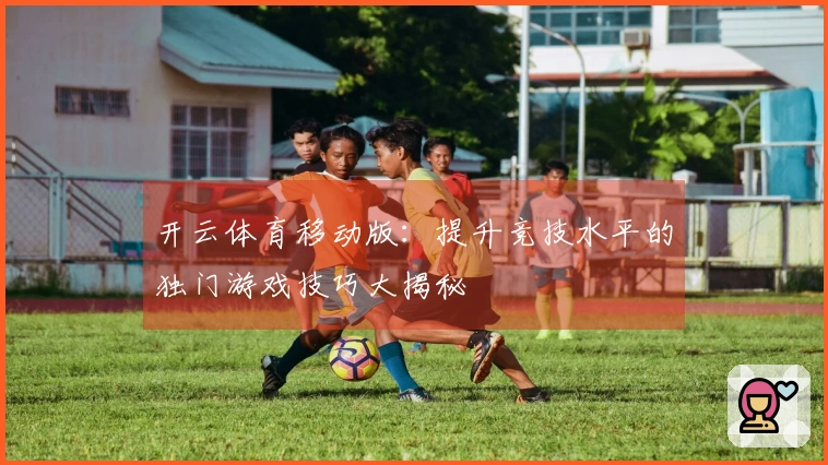 开云体育移动版：提升竞技水平的独门游戏技巧大揭秘