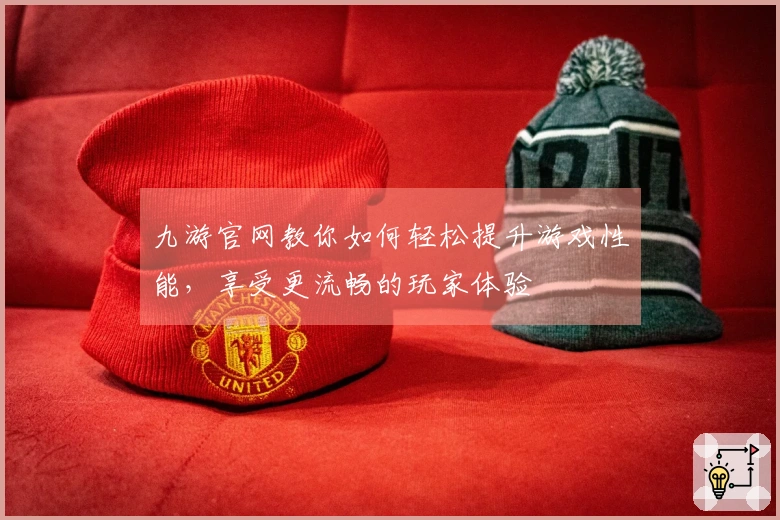 九游官网教你如何轻松提升游戏性能，享受更流畅的玩家体验