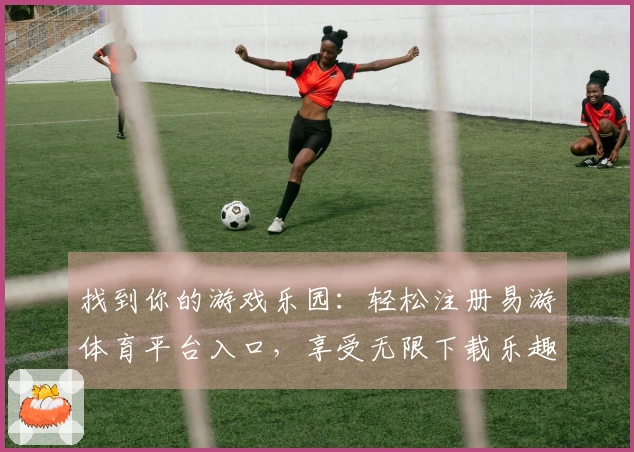 找到你的游戏乐园：轻松注册易游体育平台入口，享受无限下载乐趣！