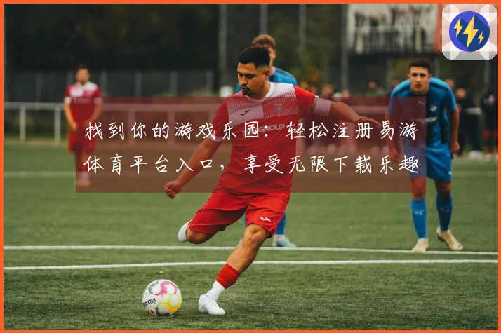 找到你的游戏乐园：轻松注册易游体育平台入口，享受无限下载乐趣！