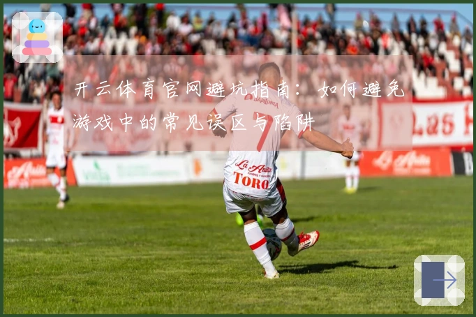 开云体育官网避坑指南：如何避免游戏中的常见误区与陷阱
