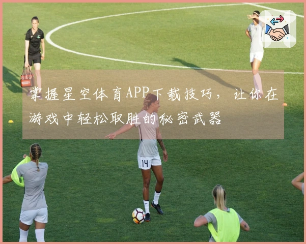掌握星空体育APP下载技巧，让你在游戏中轻松取胜的秘密武器