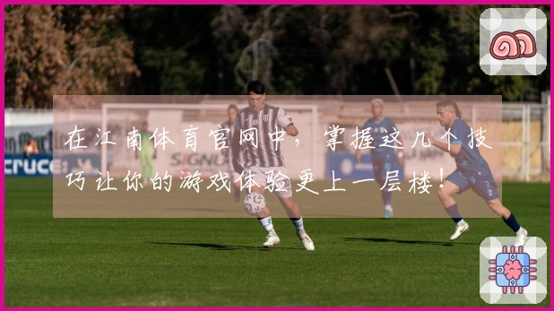 在江南体育官网中，掌握这几个技巧让你的游戏体验更上一层楼！