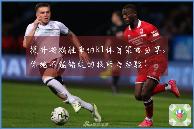提升游戏胜率的k1体育策略分享，你绝不能错过的技巧与经验！
