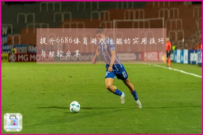 提升6686体育游戏性能的实用技巧与经验分享