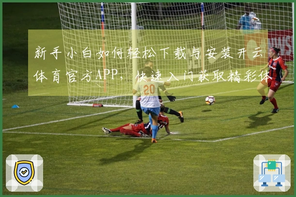 新手小白如何轻松下载与安装开云体育官方APP，快速入门获取精彩体验