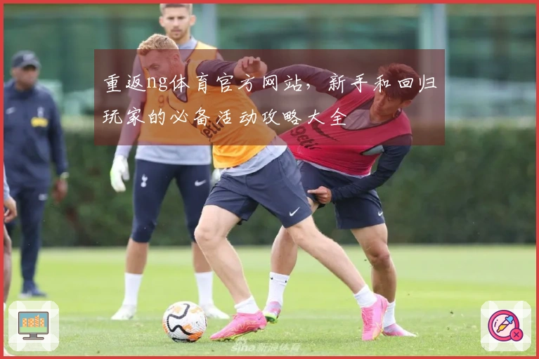 重返ng体育官方网站，新手和回归玩家的必备活动攻略大全