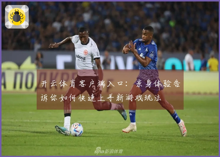 开云体育客户端入口：亲身体验告诉你如何快速上手新游戏玩法